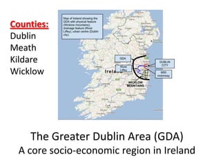 The Greater Dublin Area (GDA)
A core socio-economic region in Ireland
Counties:
Dublin
Meath
Kildare
Wicklow
 