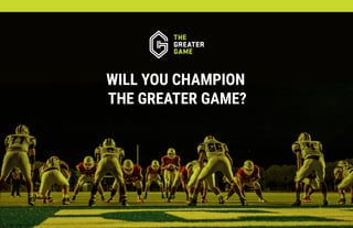 WILL YOU CHAMPION
THE GREATER GAME?
 
