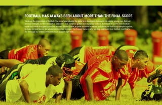 FOOTBALL HAS ALWAYS BEEN ABOUT MORE THAN THE FINAL SCORE.
You know the importance of football. You know how valuable the g...
