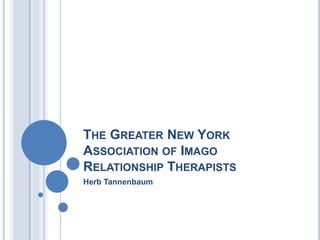 THE GREATER NEW YORK
ASSOCIATION OF IMAGO
RELATIONSHIP THERAPISTS
Herb Tannenbaum
 