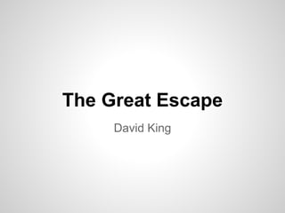 The Great Escape
David King
 