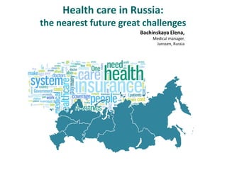 Health care in Russia:
the nearest future great challenges
                       Bachinskaya Elena,
                            Medical manager,
                             Janssen, Russia
 