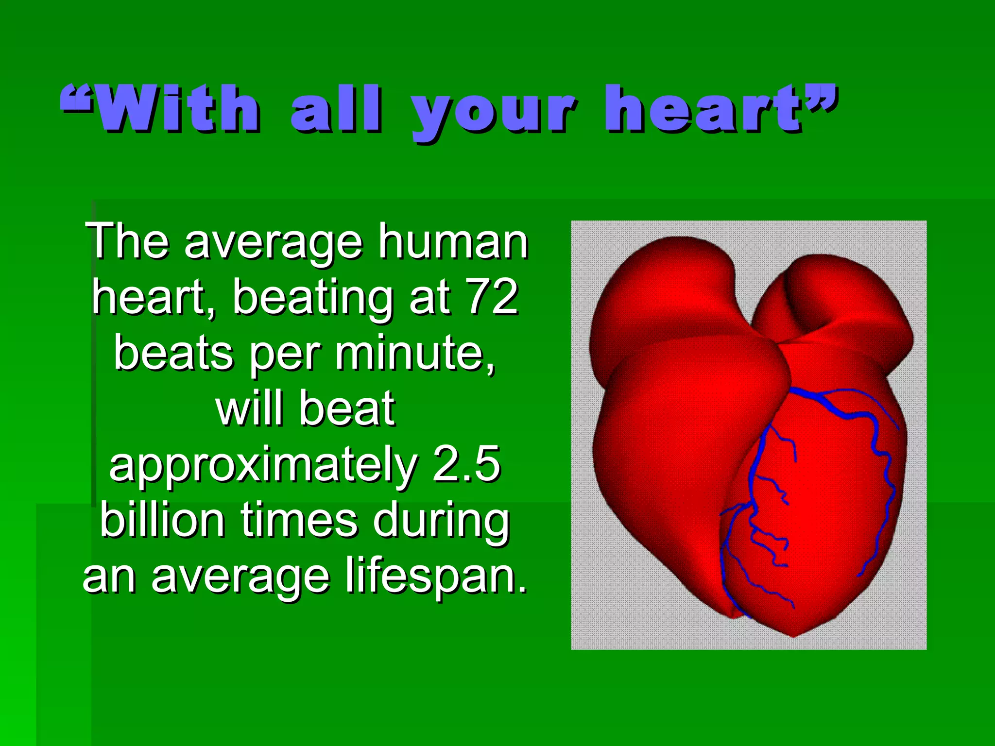“ With all your heart” The average human heart, beating at 72 beats per minute, will beat approximately 2.5 billion times during an average lifespan . 