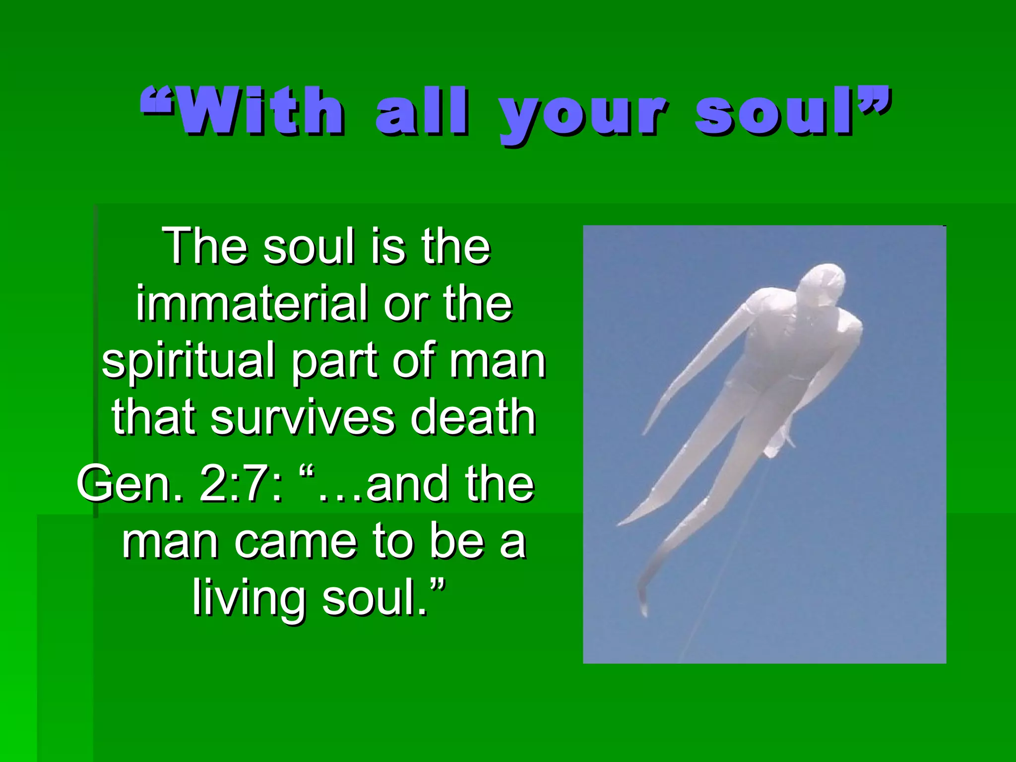 “ With all your soul” The soul is the immaterial or the spiritual part of man that survives death Gen. 2:7: “…and the man came to be a living soul.”   