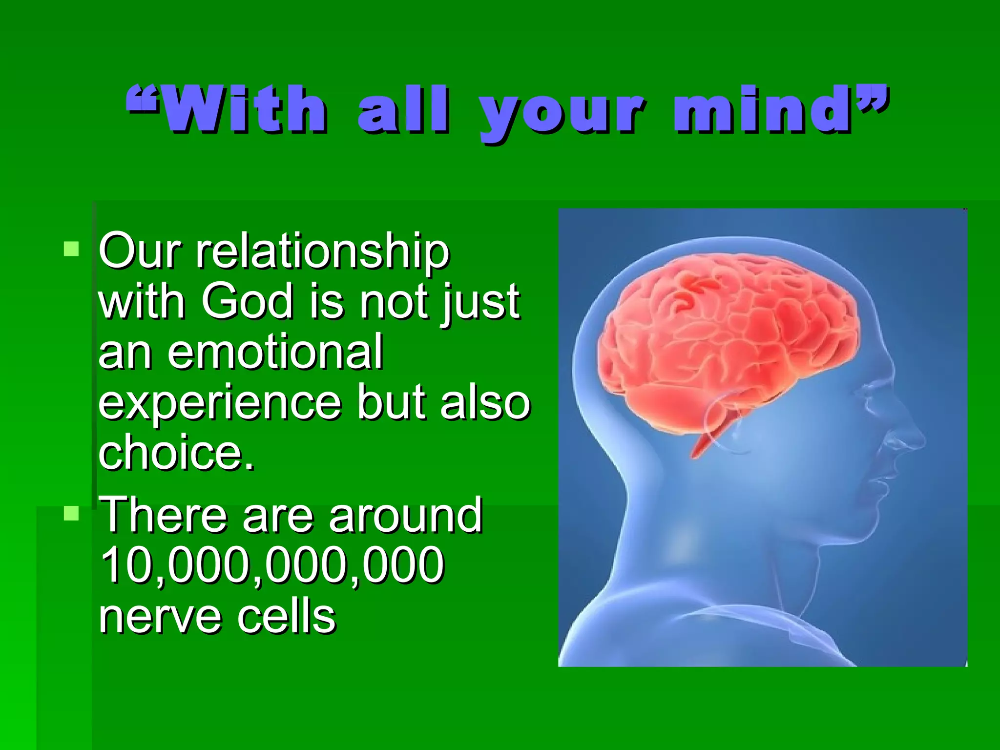“ With all your mind” Our relationship with God is not just an emotional experience but also choice. There are around 10,000,000,000 nerve cells 