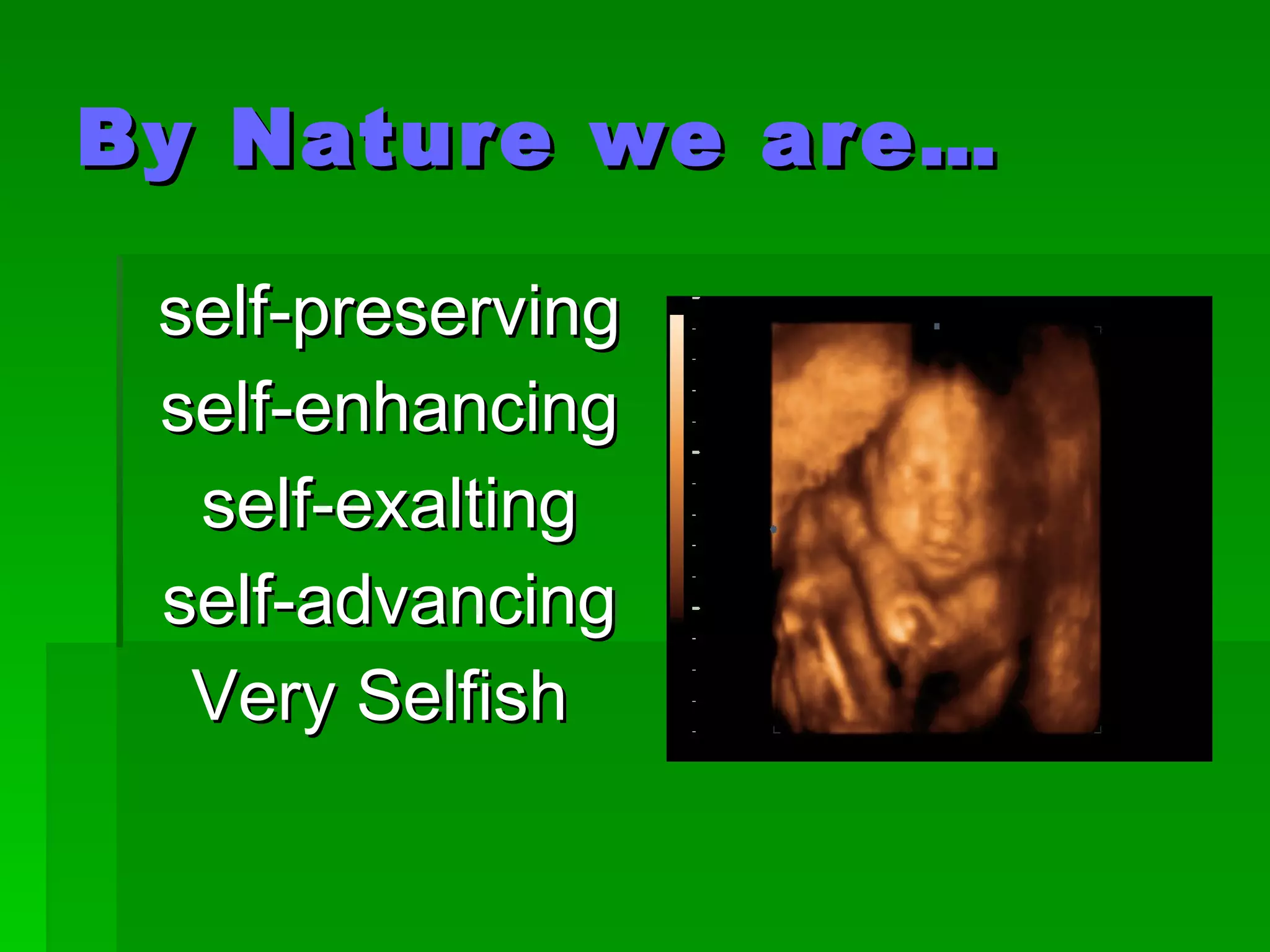 By Nature we are… self-preserving self-enhancing self-exalting self-advancing Very Selfish  
