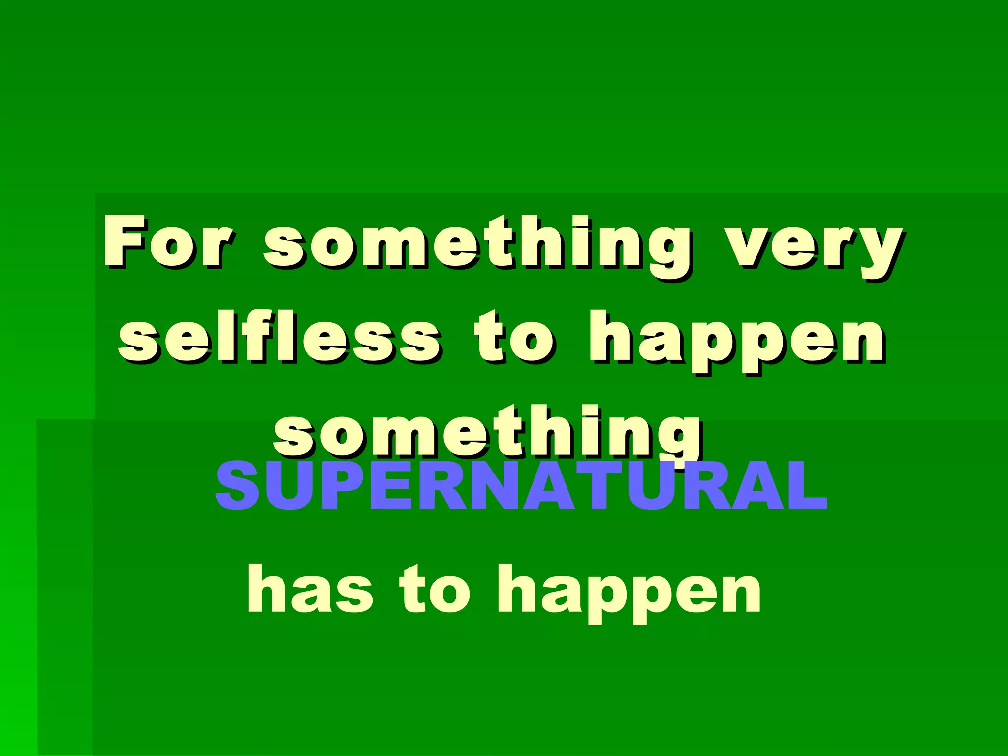 For something very selfless to happen something  SUPERNATURAL has to happen 