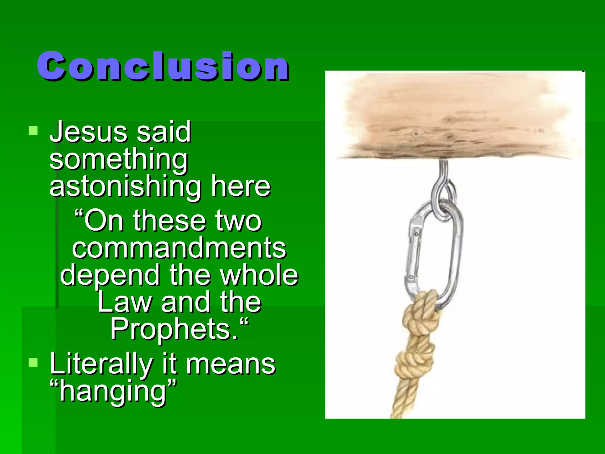 Conclusion Jesus said something astonishing here “ On these two commandments depend the whole Law and the Prophets.“ Literally it means “hanging” 