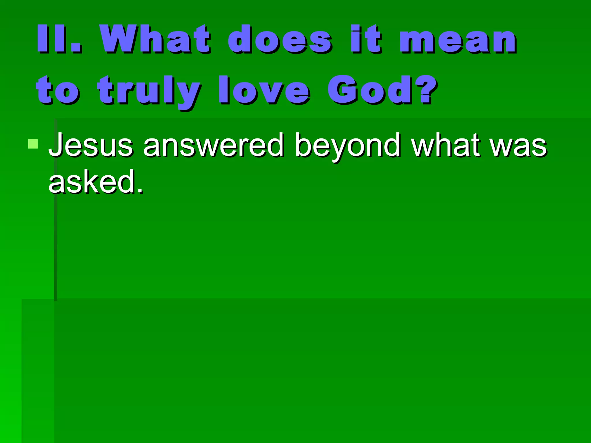II. What does it mean to truly love God? Jesus answered beyond what was asked. 
