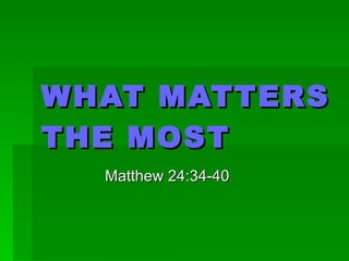 WHAT MATTERS THE MOST Matthew 24:34-40 
