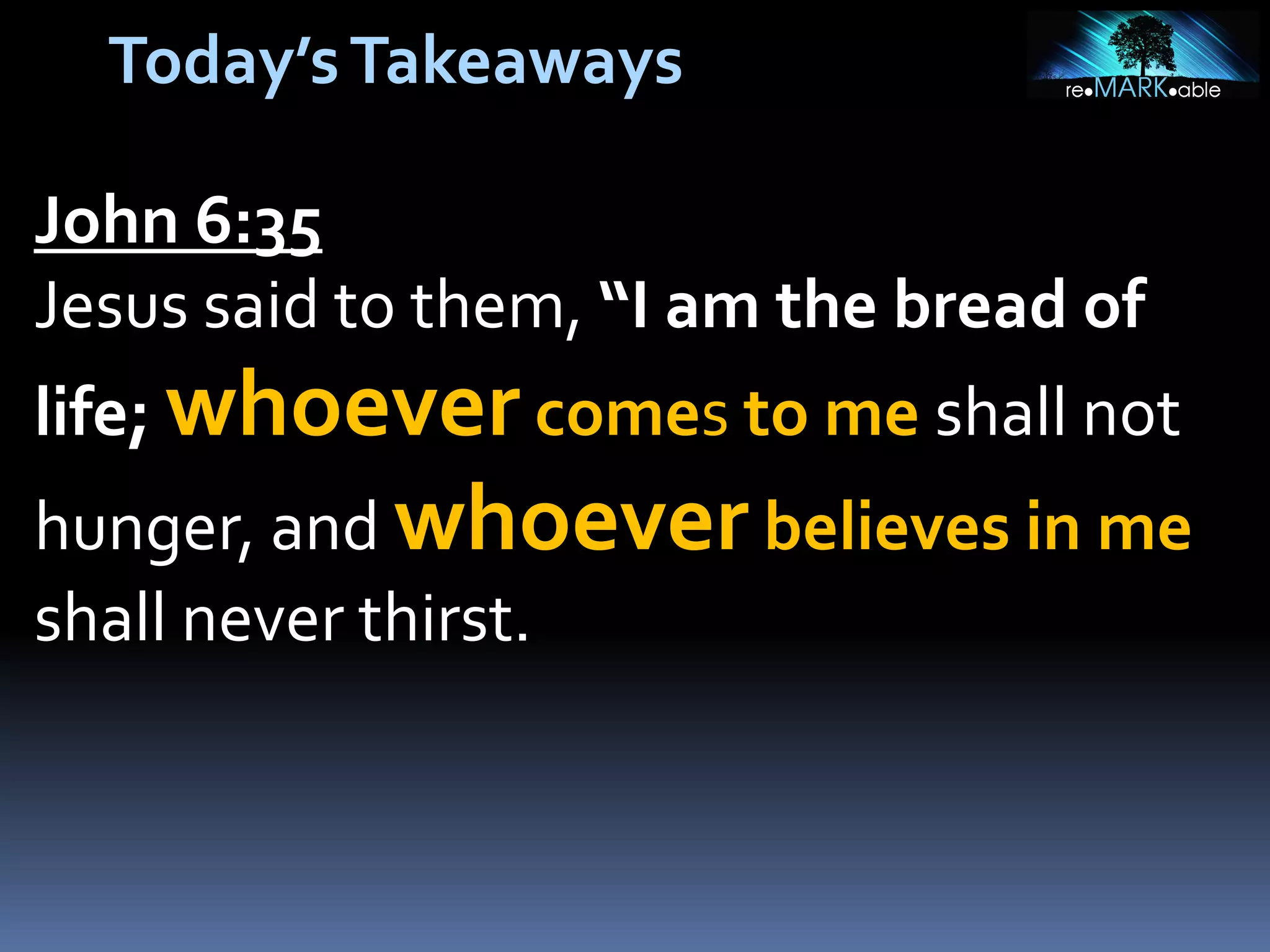 Today’s Takeaways
John 6:35
Jesus said to them, “I am the bread of
life; whoever comes to me shall not

hunger, and whoever believes in me
shall never thirst.

 