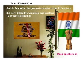 Sachin Tendulkar the greatest cricketer of the 21 st  century It is very difficult for Australia and England To accept it gracefully Keep speakers on As on 20 th  Dec2010 