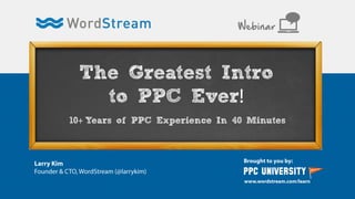 The Greatest Intro
to PPC Ever
Webinar
10 Years of PPC Experience In 40 Minutes
 