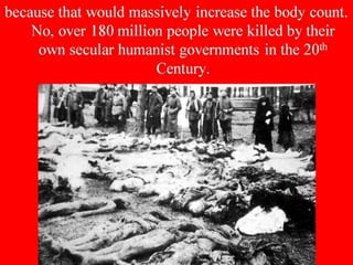 because that would massively increase the body count.
No, over 180 million people were killed by their
own secular humanist governments in the 20th
Century.
 