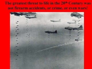 The greatest threat to life in the 20th Century was
not firearm accidents, or crime, or even wars!
 