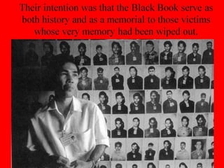 Their intention was that the Black Book serve as
both history and as a memorial to those victims
whose very memory had been wiped out.
 