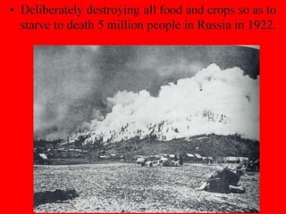• Deliberately destroying all food and crops so as to
starve to death 5 million people in Russia in 1922.
 