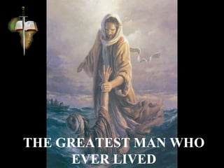 THE GREATEST MAN WHO
EVER LIVED
 