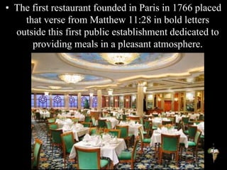 • The first restaurant founded in Paris in 1766 placed
that verse from Matthew 11:28 in bold letters
outside this first public establishment dedicated to
providing meals in a pleasant atmosphere.
 