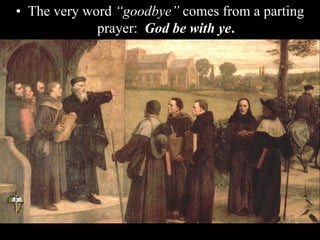 • The very word “goodbye” comes from a parting
prayer: God be with ye.
 