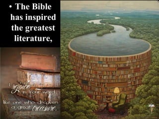 • The Bible
has inspired
the greatest
literature,
 
