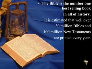 • The Bible is the number one
best selling book
in all of history.
It is estimated that well over
30 million Bibles and
100 million New Testaments
are printed every year.
 