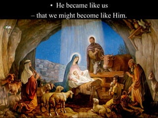 • He became like us
– that we might become like Him.
 