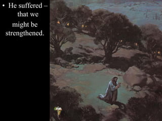 • He suffered –
that we
might be
strengthened.
 