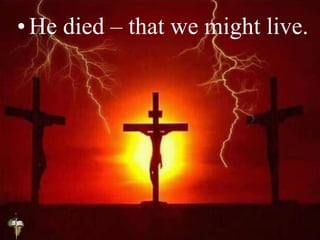 • He died – that we might live.
 