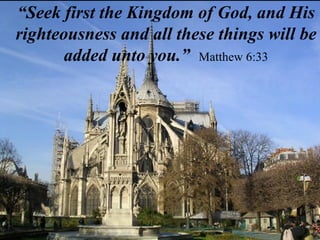 “Seek first the Kingdom of God, and His
righteousness and all these things will be
added unto you.” Matthew 6:33
 