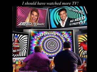 I should have watched more TV!
 