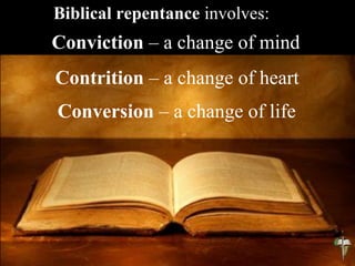Biblical repentance involves:
Conviction – a change of mind
Contrition – a change of heart
Conversion – a change of life
 