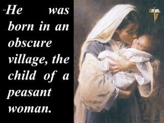 “He was
born in an
obscure
village, the
child of a
peasant
woman.
 