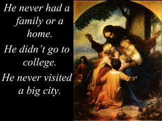 He never had a
family or a
home.
He didn’t go to
college.
He never visited
a big city.
 