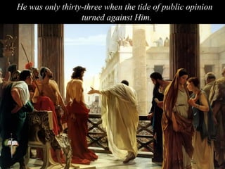He was only thirty-three when the tide of public opinion
turned against Him.
 