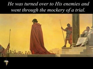 He was turned over to His enemies and
went through the mockery of a trial.
 