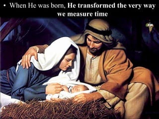 • When He was born, He transformed the very way
we measure time
 