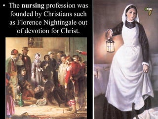 • The nursing profession was
founded by Christians such
as Florence Nightingale out
of devotion for Christ.
 