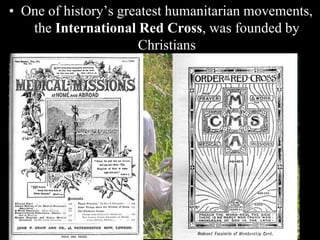 • One of history’s greatest humanitarian movements,
the International Red Cross, was founded by
Christians
 