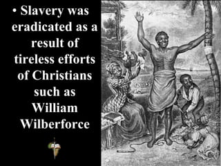 • Slavery was
eradicated as a
result of
tireless efforts
of Christians
such as
William
Wilberforce
 