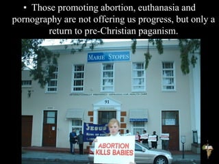 • Those promoting abortion, euthanasia and
pornography are not offering us progress, but only a
return to pre-Christian paganism.
 