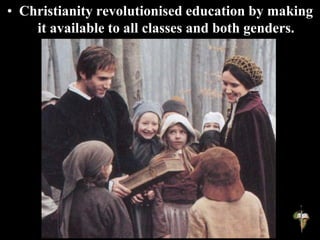 • Christianity revolutionised education by making
it available to all classes and both genders.
 