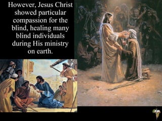 However, Jesus Christ
showed particular
compassion for the
blind, healing many
blind individuals
during His ministry
on earth.
 