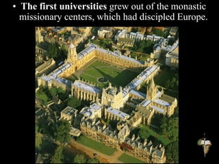• The first universities grew out of the monastic
missionary centers, which had discipled Europe.
 