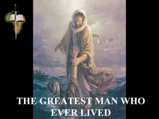 THE GREATEST MAN WHO
EVER LIVED
 