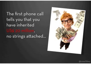 The ﬁrst phone call
tells you that you
have inherited 
US$ 20 million, 
no strings a ached…
                    



      ...