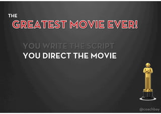 THE




       YOU WRITE THE SCRIPT
       YOU DIRECT THE MOVIE




                               @coachbay
 