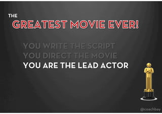 THE




       YOU WRITE THE SCRIPT
       YOU DIRECT THE MOVIE
       YOU ARE THE LEAD ACTOR




                        ...
