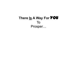 There Is A Way For YOU
           To
       Prosper…
 