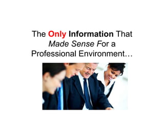 The Only Information That
    Made Sense For a
Professional Environment…
 